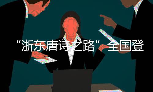 “浙东唐诗之路”全国登山赛启幕 千年宋韵激活文旅新篇