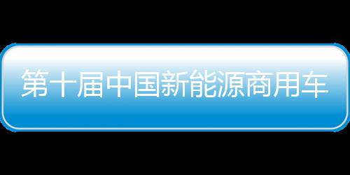 第十届中国新能源商用车挑战赛举行 多家知名车企参赛