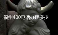 福州400电话办理多少钱