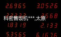 科密售饭机***,太原售饭机,龙城科密商贸(查看)