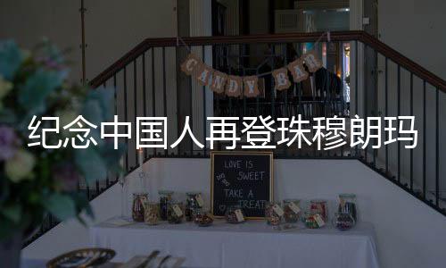 纪念中国人再登珠穆朗玛峰50周年座谈会在拉萨召开