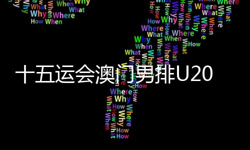 十五运会澳门男排U20组球员：在广州比赛有主场的感觉