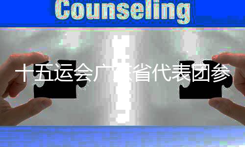 十五运会广东省代表团参赛规模最大 10位奥运冠军将亮相