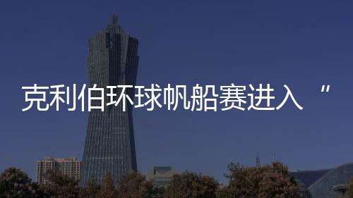 克利伯环球帆船赛进入“中国时间” 10支国际船队抵达青岛