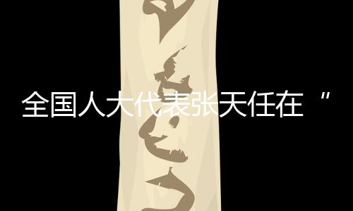 全国人大代表张天任在“代表通道”接受采访——共同富裕,体育大有作为