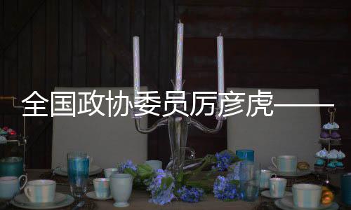 全国政协委员厉彦虎——关于“适当延长课间时间”的提案受到关注