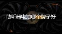 助听器电池哪个牌子好