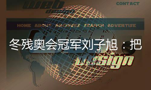 冬残奥会冠军刘子旭：把遗憾留在昨天，把纪录写在今天