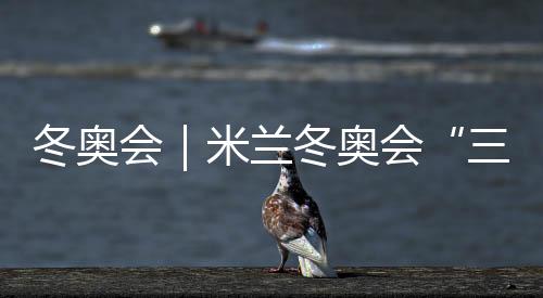 冬奥会｜米兰冬奥会“三金王”诞生 不是东道主