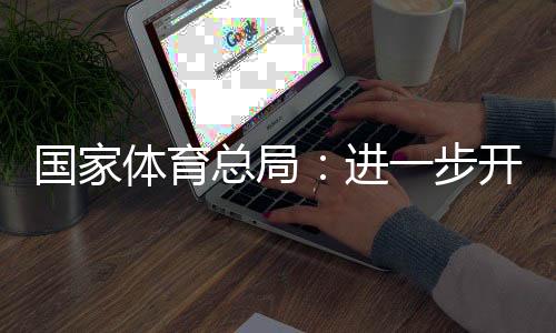 国家体育总局：进一步开展公共体育场馆免费低收费开放