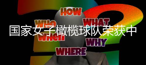 国家女子橄榄球队荣获中央和国家机关“三八红旗集体”表彰