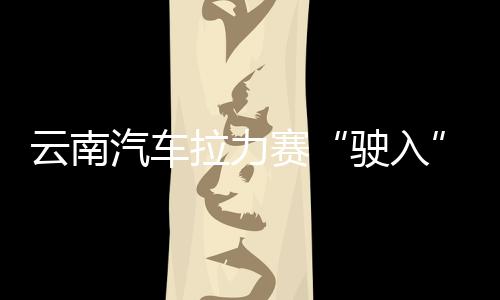 云南汽车拉力赛“驶入”曼谷 助推中泰多领域合作