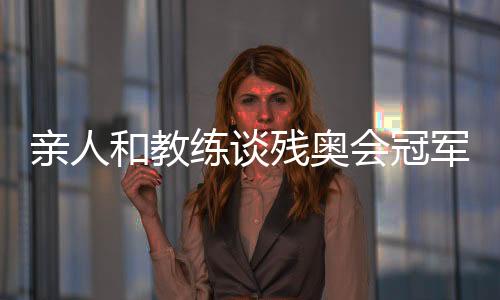 亲人和教练谈残奥会冠军邸东东：卫冕之路绝非偶然