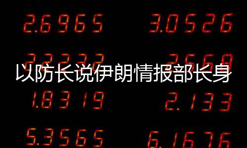 以防长说伊朗情报部长身亡