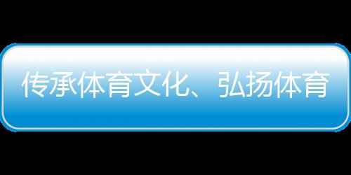 传承体育文化、弘扬体育精神 重庆体育博物馆正式开馆