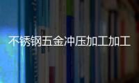 不锈钢五金冲压加工加工