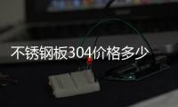不锈钢板304价格多少钱一吨