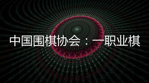 中国围棋协会：一职业棋手用AI作弊 撤消段位禁赛8年
