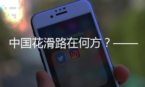 中国花滑路在何方？——专访中国花样滑冰协会主席任洪国