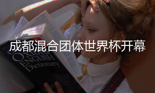 成都混合团体世界杯开幕 冠军奖杯体现东西方体育精神
