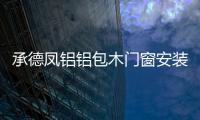承德凤铝铝包木门窗安装