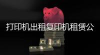 打印机出租复印机租赁公司