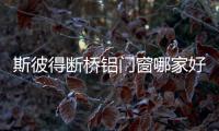 斯彼得断桥铝门窗哪家好