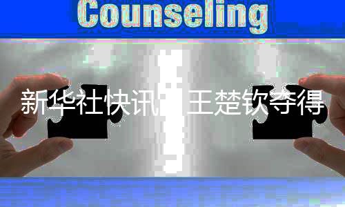 新华社快讯：王楚钦夺得WTT新加坡大满贯赛男单冠军