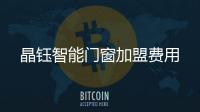 晶钰智能门窗加盟费用