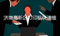济南高新区打印机快速维修打印机***加墨