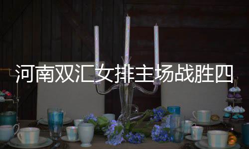河南双汇女排主场战胜四川五粮春,开启保级之路新篇章