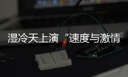湿冷天上演“速度与激情” 全运会田径场日产8金