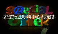 家装行业呼叫中心系统搭建方案