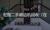 宏晟二手磨边机回收「在线咨询」