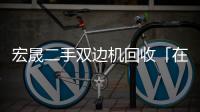 宏晟二手双边机回收「在线咨询」