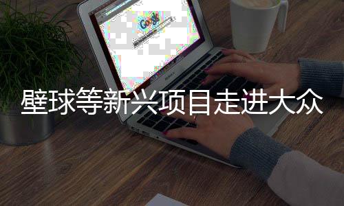 壁球等新兴项目走进大众视野——小众运动乘上服贸会东风