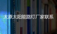 太原太阳能路灯厂家联系方式