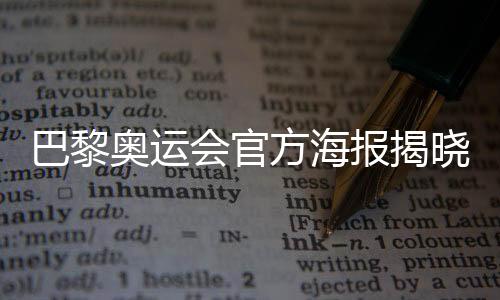 巴黎奥运会官方海报揭晓：“藏”8个吉祥物