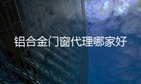 铝合金门窗代理哪家好