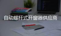 自动螺杆式开窗器供应商