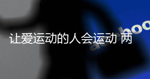 让爱运动的人会运动 两位社会体育指导员的“年终总结”