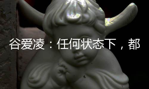 谷爱凌：任何状态下，都会一直代表中国