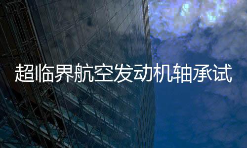 超临界航空发动机轴承试验机