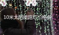 10米太阳能路灯价格多少