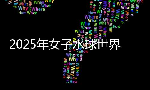 2025年女子水球世界杯总决赛：中国队不敌西班牙队