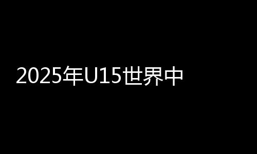 2025年U15世界中学生夏季运动会闭幕 中国代表团位列金牌榜榜首