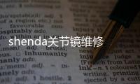 shenda关节镜维修